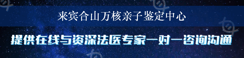 来宾合山万核亲子鉴定中心